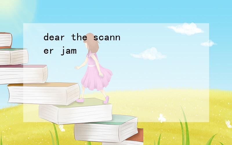 dear the scanner jam