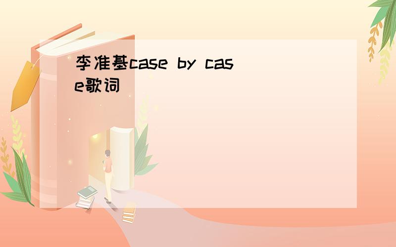 李准基case by case歌词
