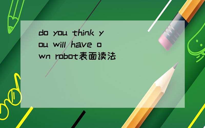 do you think you will have own robot表面读法