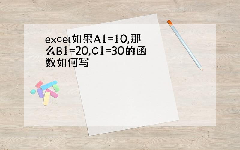 excel如果A1=10,那么B1=20,C1=30的函数如何写
