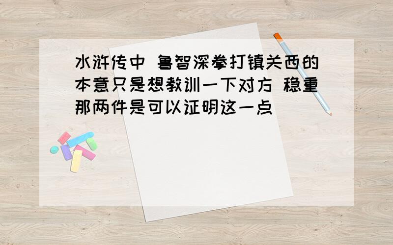 水浒传中 鲁智深拳打镇关西的本意只是想教训一下对方 稳重那两件是可以证明这一点