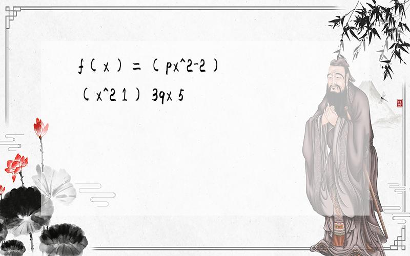 f(x)=(px^2-2) (x^2 1) 3qx 5