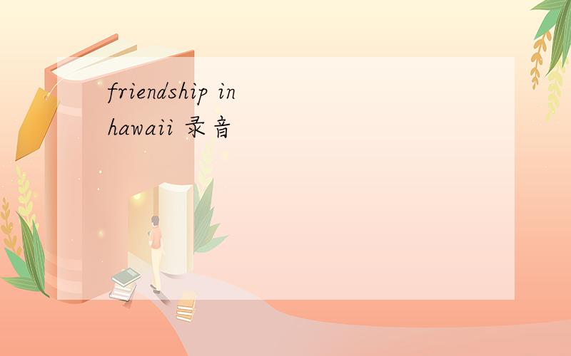 friendship in hawaii 录音