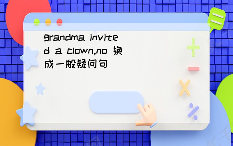 grandma invited a clown.no 换成一般疑问句