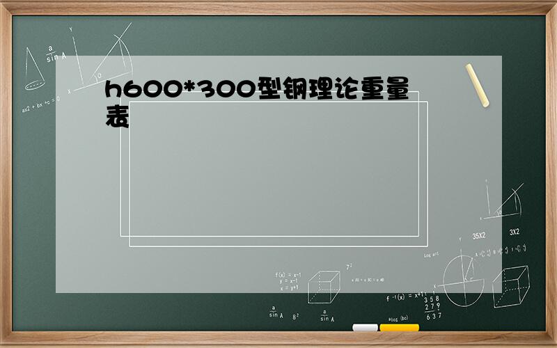 h600*300型钢理论重量表