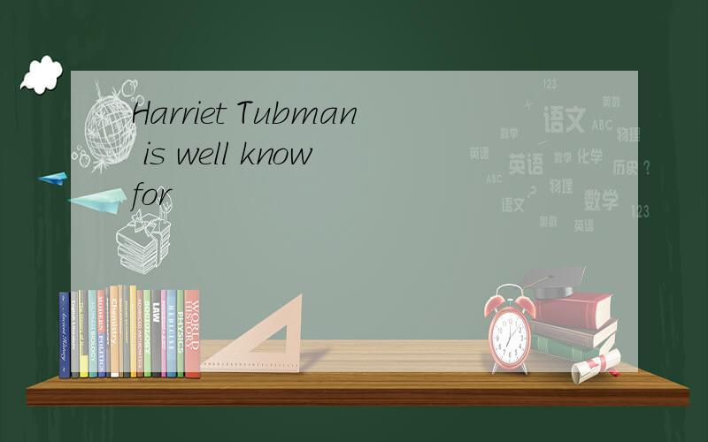 Harriet Tubman is well know for