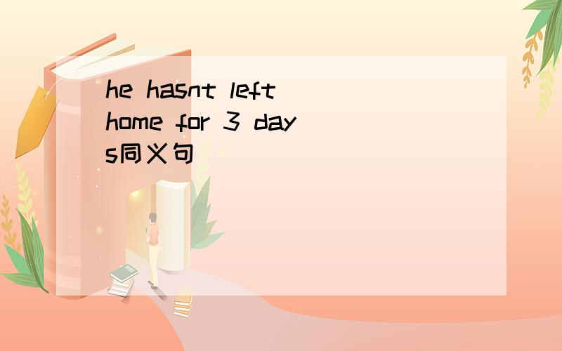 he hasnt left home for 3 days同义句