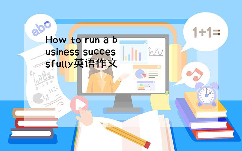 How to run a business successfully英语作文