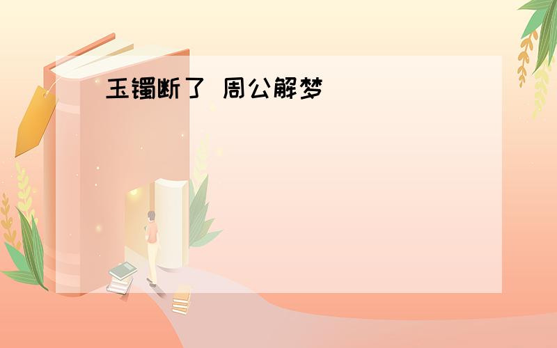 玉镯断了 周公解梦