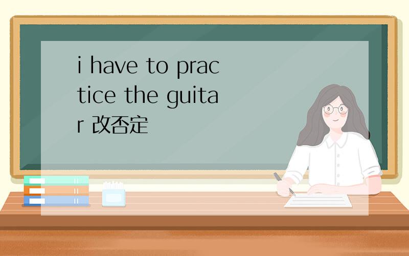 i have to practice the guitar 改否定