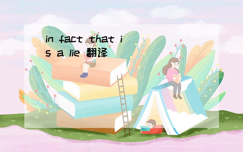 in fact that is a lie 翻译
