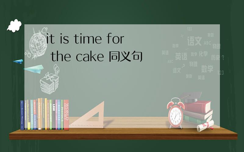 it is time for the cake 同义句