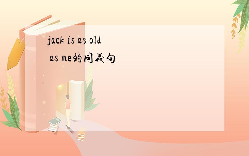 jack is as old as me的同义句