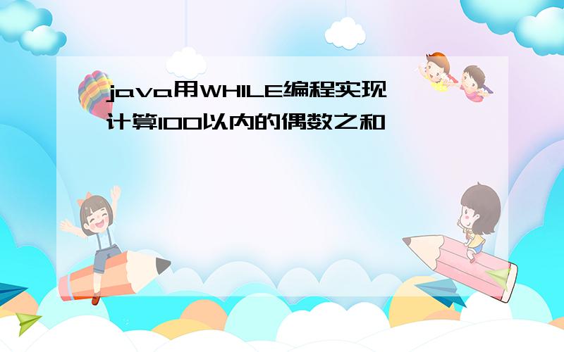 java用WHILE编程实现计算100以内的偶数之和