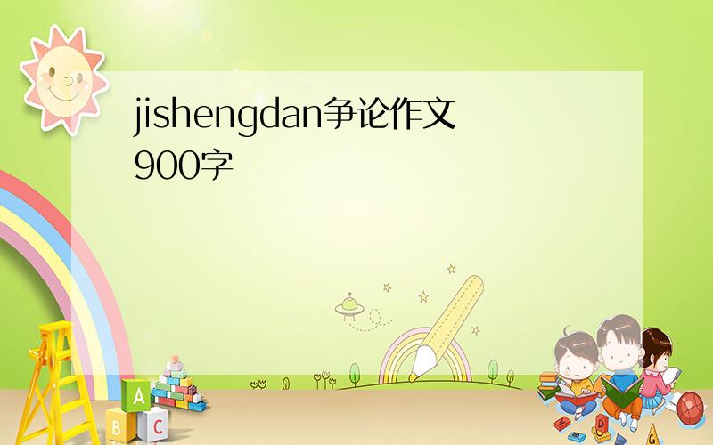 jishengdan争论作文900字