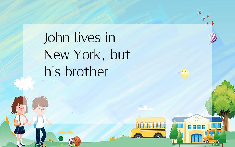 John lives in New York, but his brother