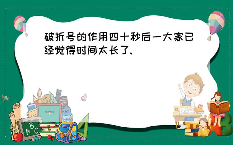 破折号的作用四十秒后一大家已经觉得时间太长了.