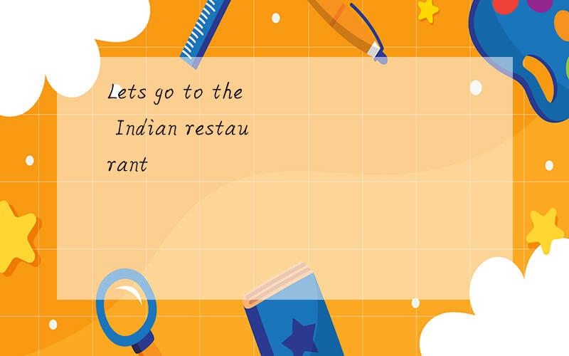 Lets go to the Indian restaurant
