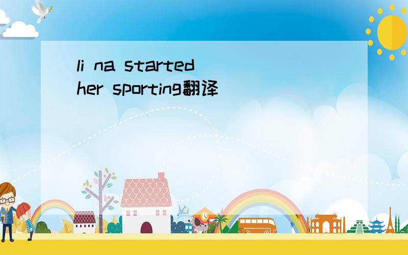 li na started her sporting翻译
