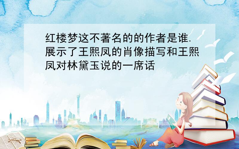 红楼梦这不著名的的作者是谁.展示了王熙凤的肖像描写和王熙凤对林黛玉说的一席话