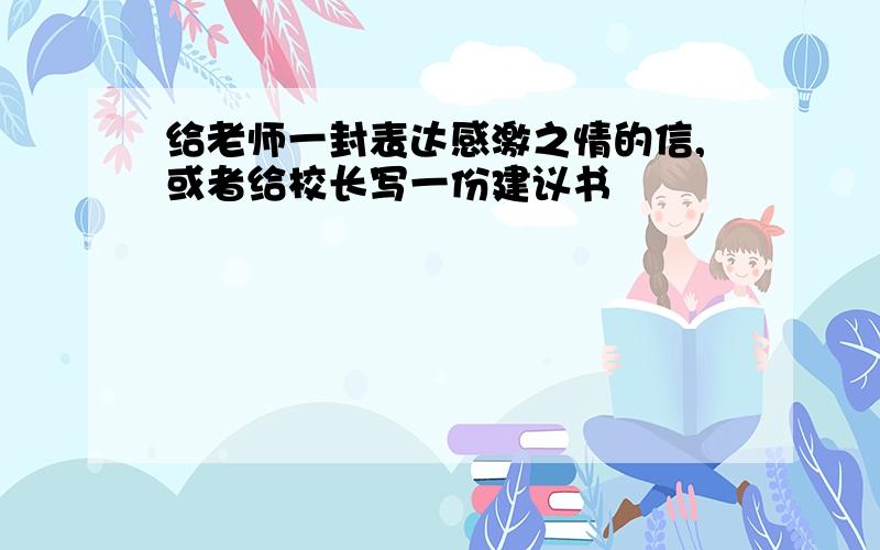 给老师一封表达感激之情的信,或者给校长写一份建议书