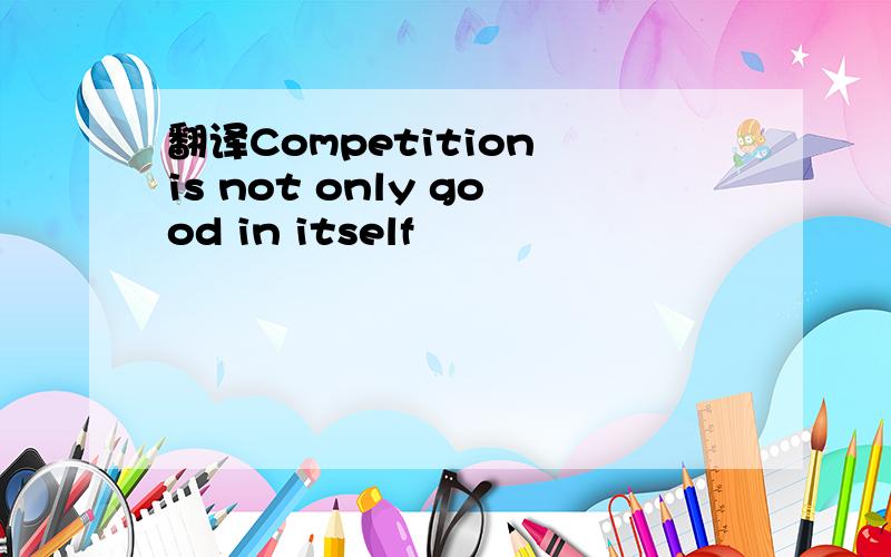 翻译Competition is not only good in itself