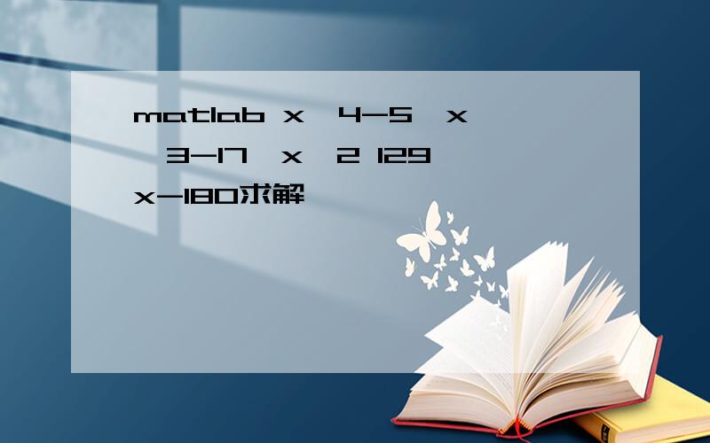 matlab x^4-5*x^3-17*x^2 129*x-180求解