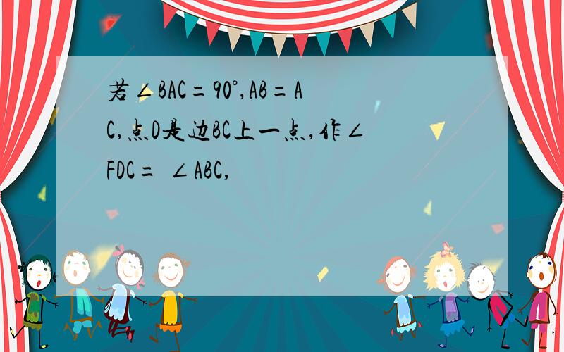 若∠BAC=90°,AB=AC,点D是边BC上一点,作∠FDC= ∠ABC,