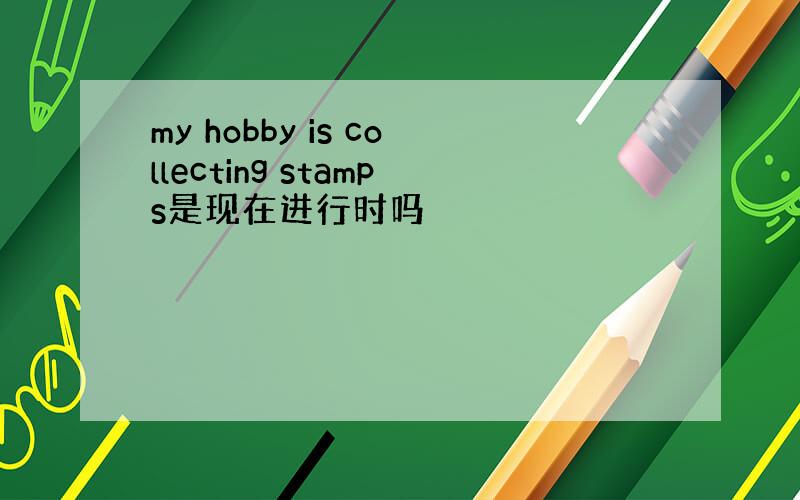 my hobby is collecting stamps是现在进行时吗