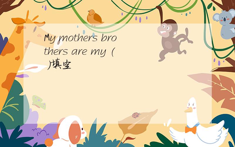 My mothers brothers are my ( )填空