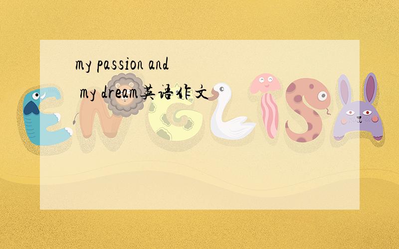 my passion and my dream英语作文