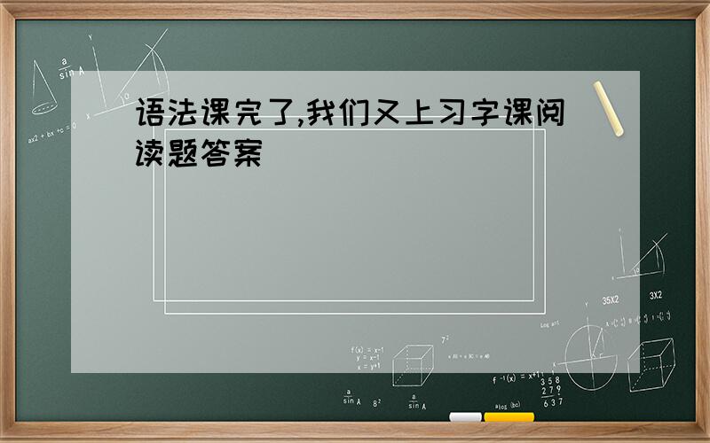 语法课完了,我们又上习字课阅读题答案