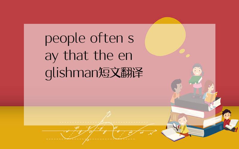 people often say that the englishman短文翻译