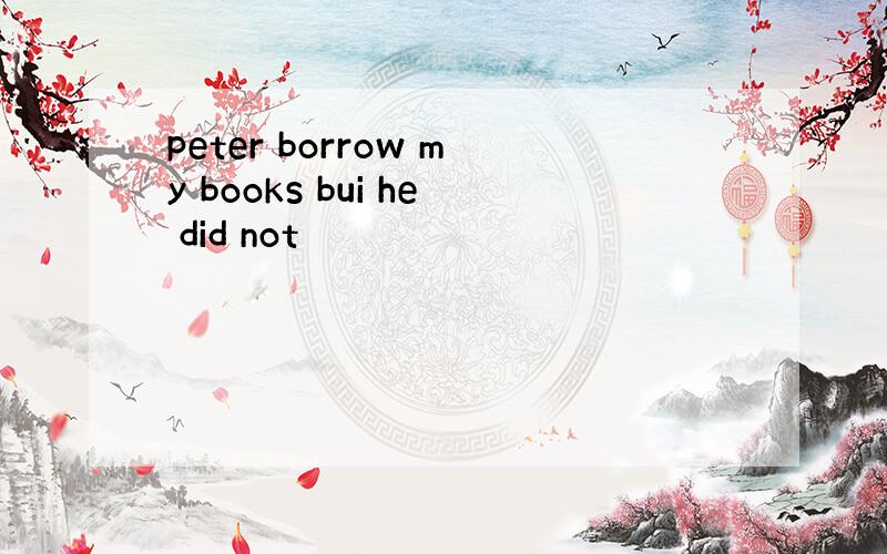 peter borrow my books bui he did not
