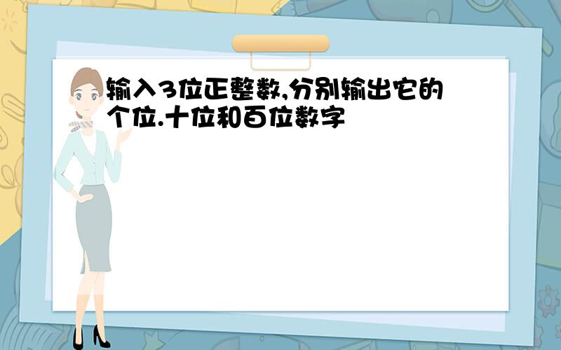 输入3位正整数,分别输出它的个位.十位和百位数字