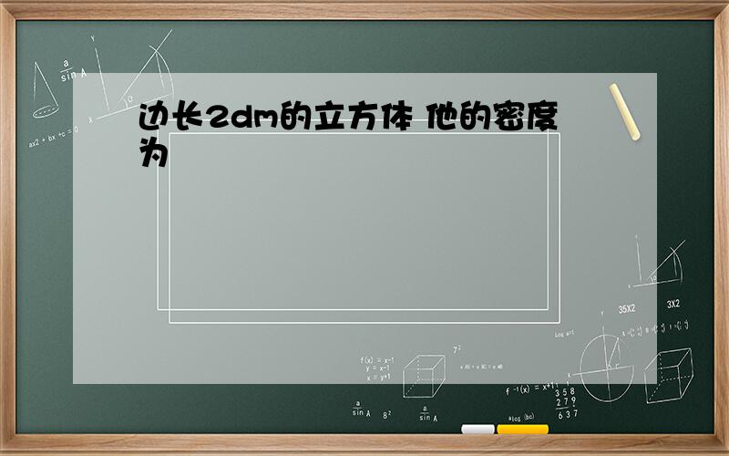 边长2dm的立方体 他的密度为