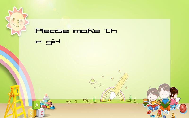 Please make the girl