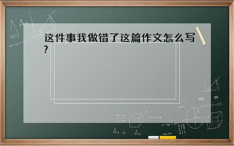 这件事我做错了这篇作文怎么写?