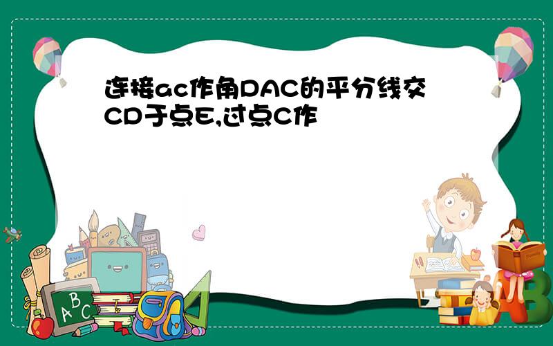 连接ac作角DAC的平分线交CD于点E,过点C作