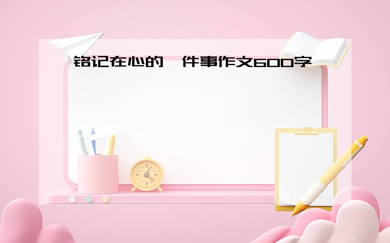 铭记在心的一件事作文600字