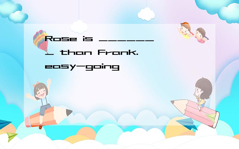 Rose is _______ than Frank. easy-going