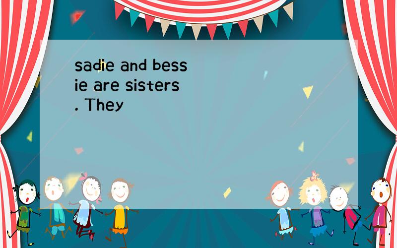 sadie and bessie are sisters. They