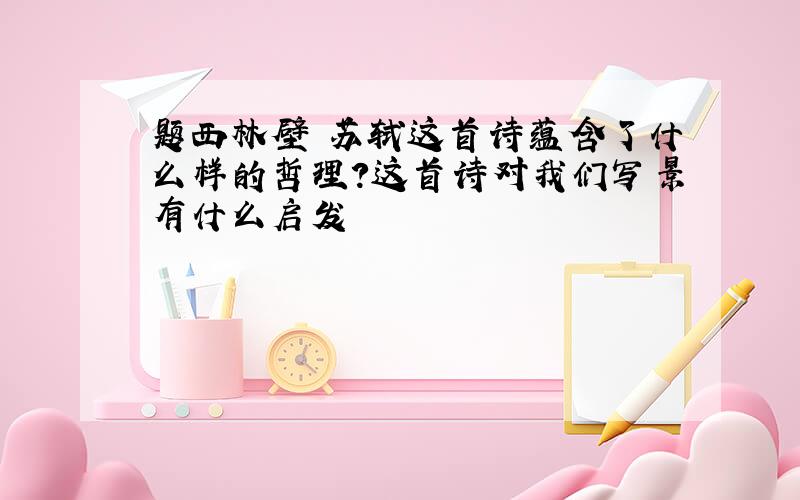 题西林壁 苏轼这首诗蕴含了什么样的哲理?这首诗对我们写景有什么启发