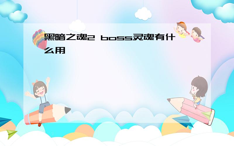 黑暗之魂2 boss灵魂有什么用