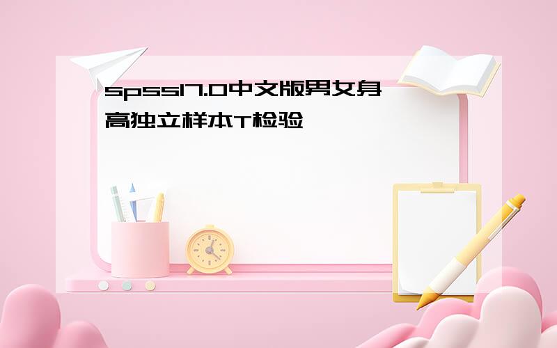spss17.0中文版男女身高独立样本T检验