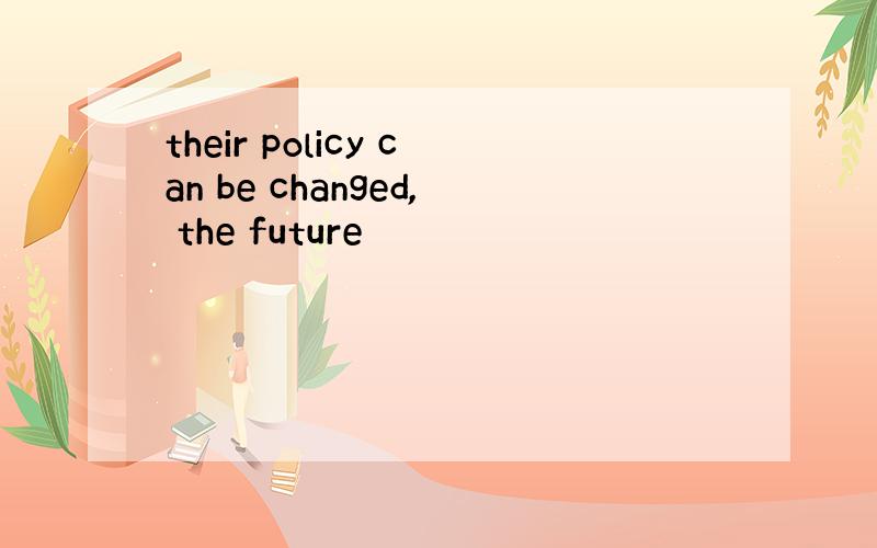their policy can be changed, the future