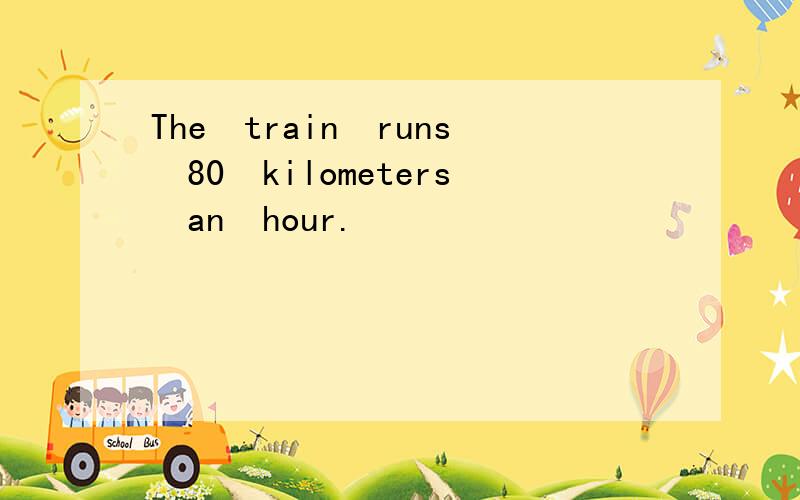 The train runs 80 kilometers an hour. 