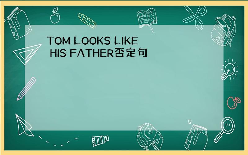 TOM LOOKS LIKE HIS FATHER否定句