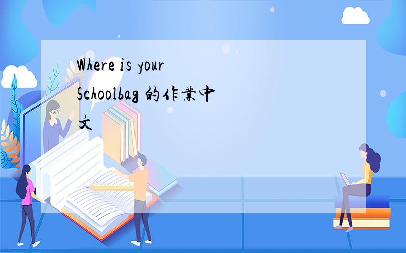 Where is your Schoolbag 的作业中文