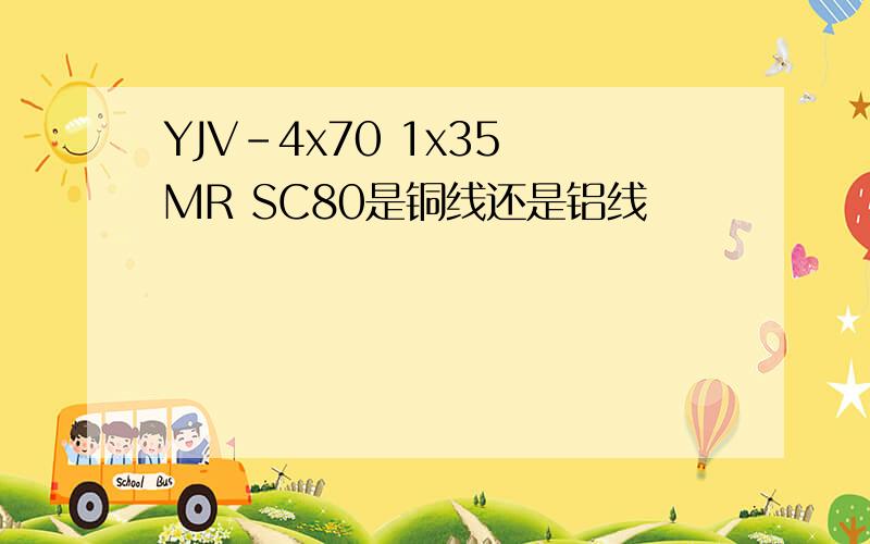 YJV-4x70 1x35 MR SC80是铜线还是铝线